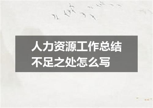 人力资源工作总结不足之处怎么写