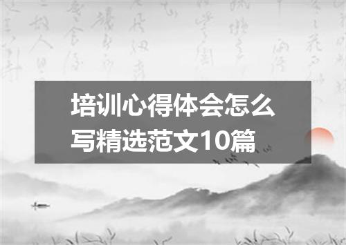 培训心得体会怎么写精选范文10篇