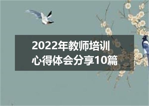 2022年教师培训心得体会分享10篇