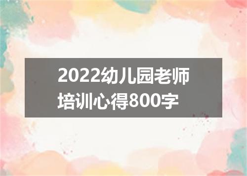 2022幼儿园老师培训心得800字