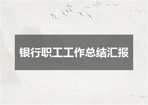 银行职工工作总结汇报