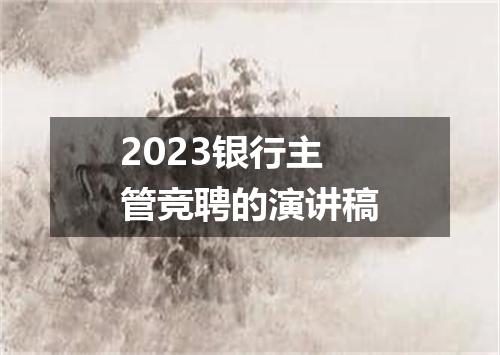 2023银行主管竞聘的演讲稿