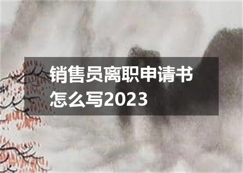 销售员离职申请书怎么写2023