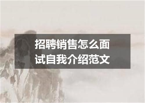 招聘销售怎么面试自我介绍范文