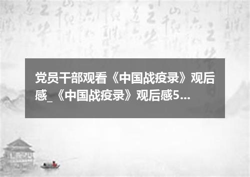 党员干部观看《中国战疫录》观后感_《中国战疫录》观后感5篇
