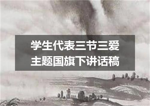 学生代表三节三爱主题国旗下讲话稿