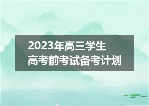 2023年高三学生高考前考试备考计划