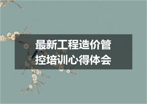 最新工程造价管控培训心得体会