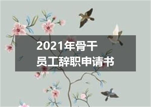 2021年骨干员工辞职申请书