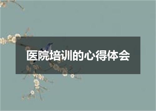 医院培训的心得体会