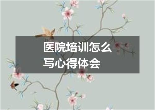 医院培训怎么写心得体会