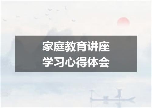 家庭教育讲座学习心得体会
