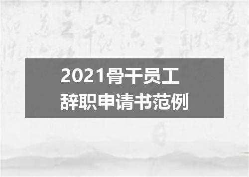 2021骨干员工辞职申请书范例