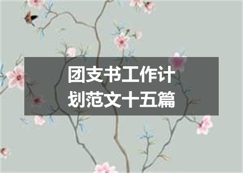 团支书工作计划范文十五篇