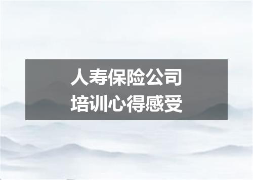 人寿保险公司培训心得感受