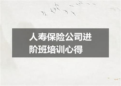 人寿保险公司进阶班培训心得