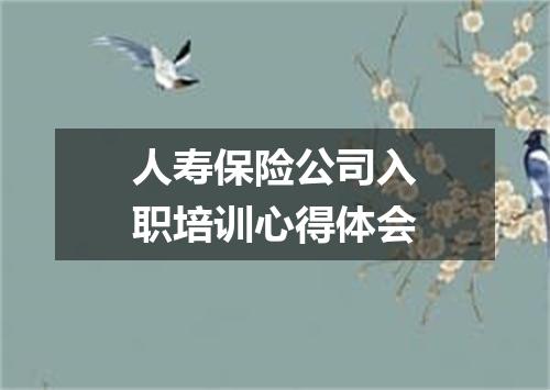 人寿保险公司入职培训心得体会