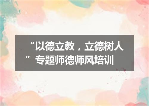 “以德立教，立德树人”专题师德师风培训