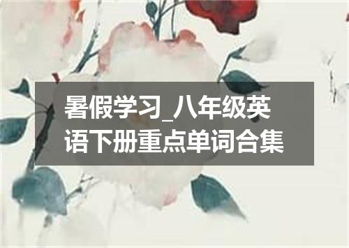 暑假学习_八年级英语下册重点单词合集
