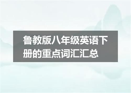 鲁教版八年级英语下册的重点词汇汇总