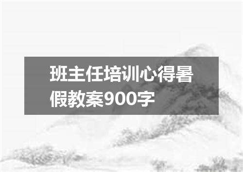 班主任培训心得暑假教案900字