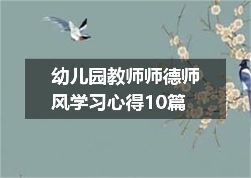 幼儿园教师师德师风学习心得10篇