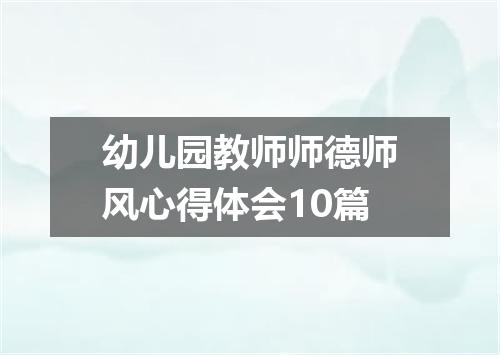 幼儿园教师师德师风心得体会10篇