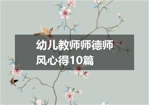幼儿教师师德师风心得10篇