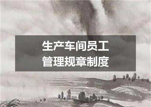 生产车间员工管理规章制度