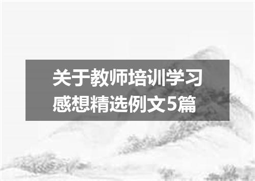 关于教师培训学习感想精选例文5篇