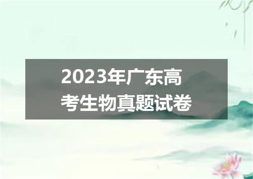 2023年广东高考生物真题试卷