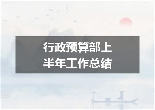 行政预算部上半年工作总结