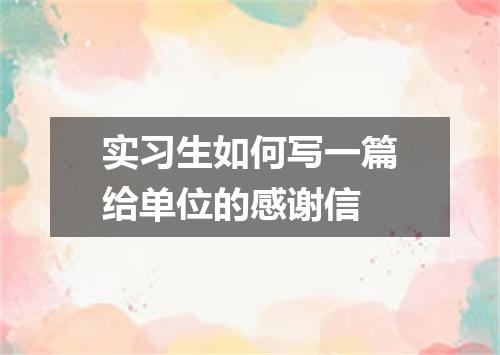 实习生如何写一篇给单位的感谢信