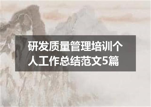 研发质量管理培训个人工作总结范文5篇