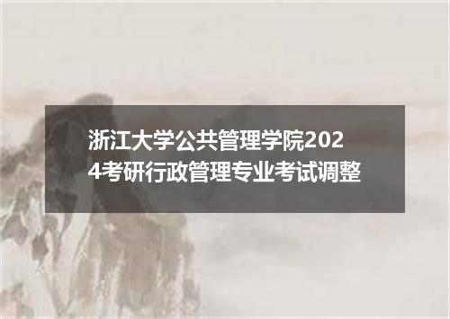 浙江大学公共管理学院2024考研行政管理专业考试调整