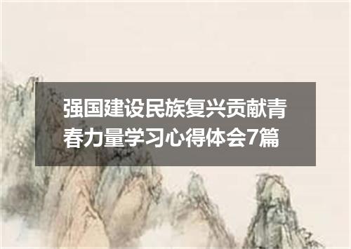 强国建设民族复兴贡献青春力量学习心得体会7篇