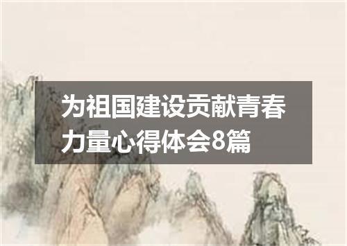 为祖国建设贡献青春力量心得体会8篇