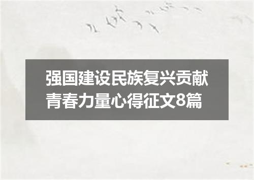 强国建设民族复兴贡献青春力量心得征文8篇
