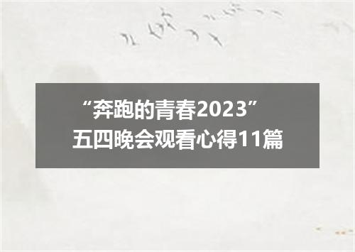 “奔跑的青春2023”五四晚会观看心得11篇