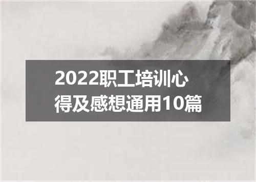 2022职工培训心得及感想通用10篇