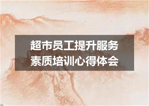 超市员工提升服务素质培训心得体会