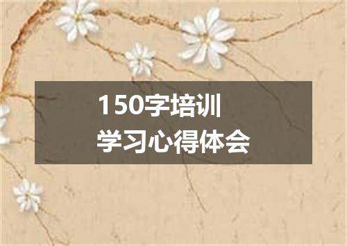 150字培训学习心得体会