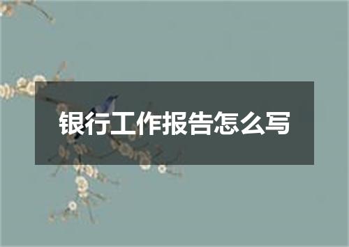 银行工作报告怎么写