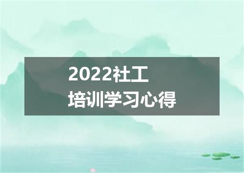 2022社工培训学习心得