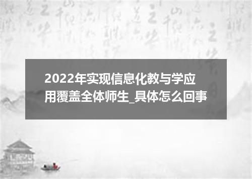 2022年实现信息化教与学应用覆盖全体师生_具体怎么回事