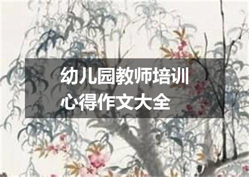 幼儿园教师培训心得作文大全
