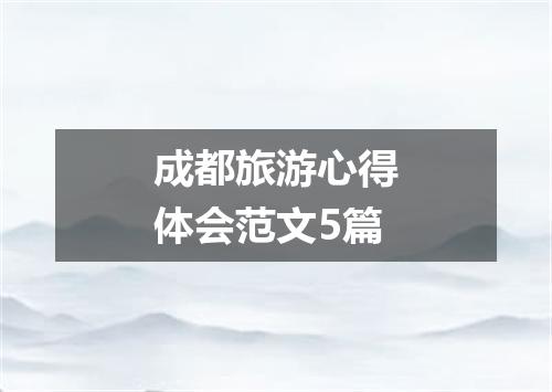成都旅游心得体会范文5篇