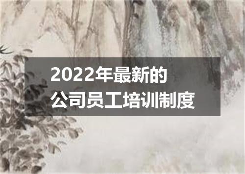 2022年最新的公司员工培训制度