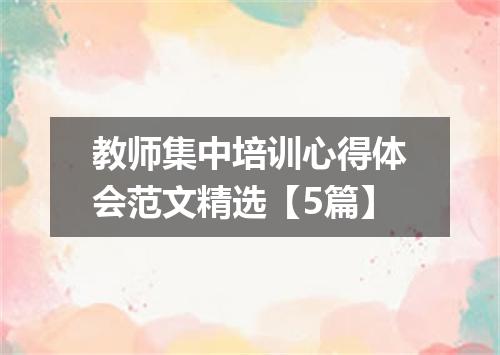 教师集中培训心得体会范文精选【5篇】