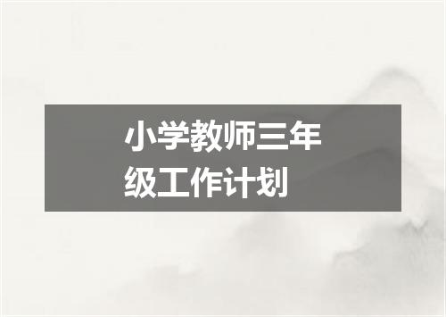 小学教师三年级工作计划